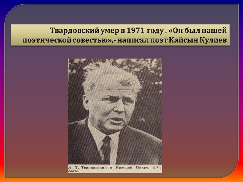 Твардовский умер в 1971 году . «Он был нашей поэтической совестью»,- написал поэт Кайсын